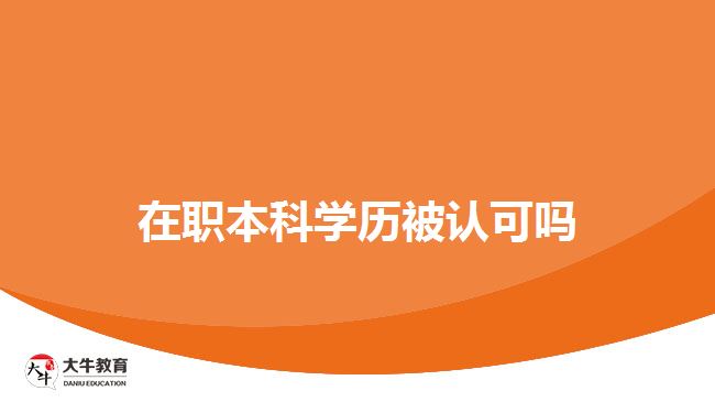 在职本科学历被认可吗