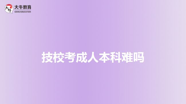 技校考成人本科难吗