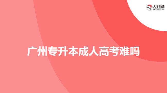 广州专升本成人高考难吗