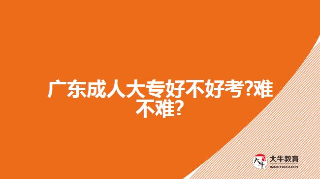 广东成人大专好不好考?难不难?