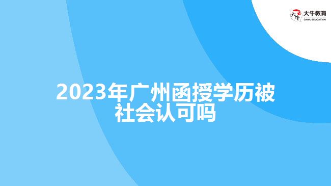 2023年广州函授学历被社会认可吗