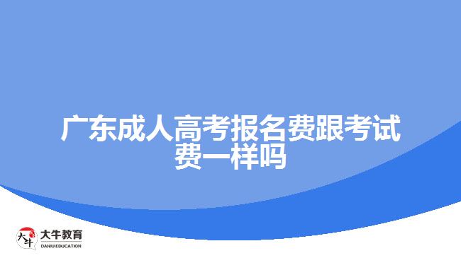 广东成人高考报名费跟考试费一样吗