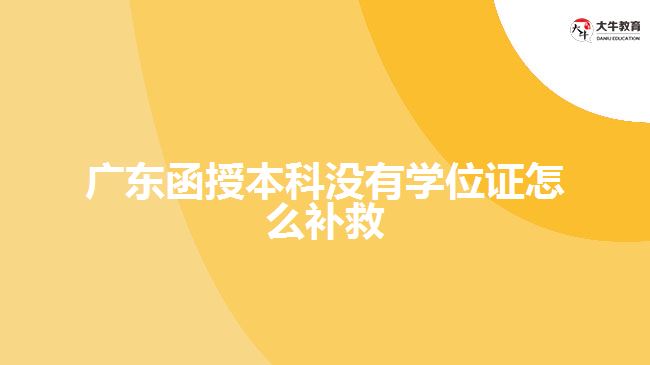 广东函授本科没有学位证怎么补救