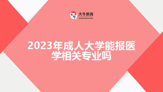 2023年成人大学能报医学相关专业吗
