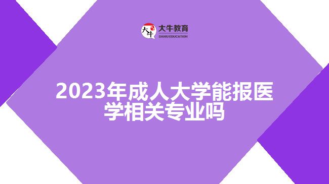 2023年成人大学能报医学相关专业吗