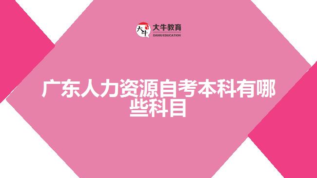 广东人力资源自考本科有哪些科目