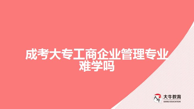 成考大专工商企业管理专业难学吗