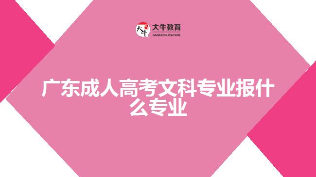 广东成人高考文科专业报什么专业