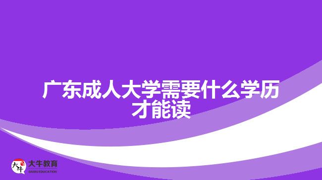 广东成人大学需要什么学历才能读