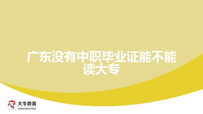 广东没有中职毕业证能不能读大专