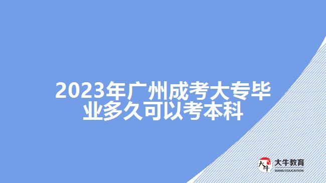广州成考大专毕业多久可以考本科
