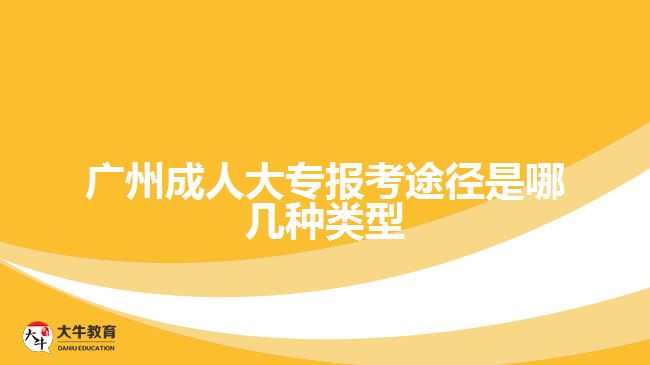广州成人大专报考途径是哪几种类型