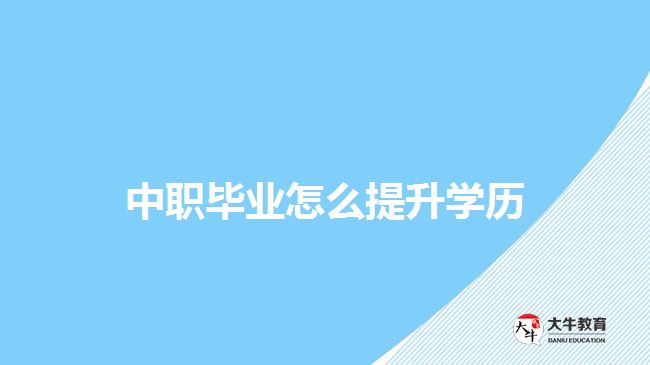 中职毕业怎么提升学历