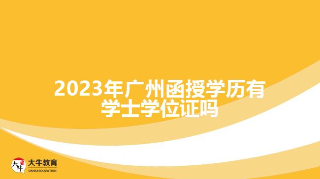 2023年广州函授学历有学士学位证吗