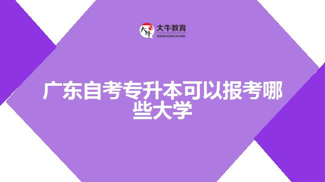 广东自考专升本可以报考哪些大学