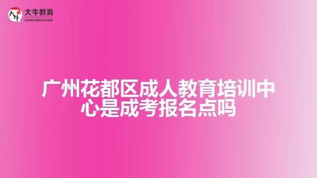 广州花都区成人教育培训中心是成考报名点吗