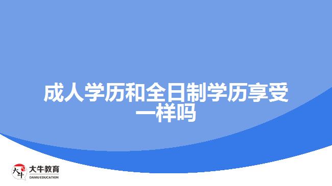 成人学历和全日制学历享受一样吗