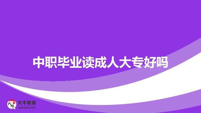 中职毕业读成人大专好吗