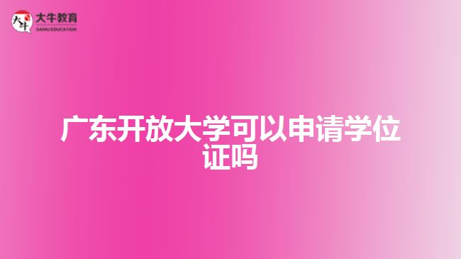 广东开放大学可以申请学位证吗