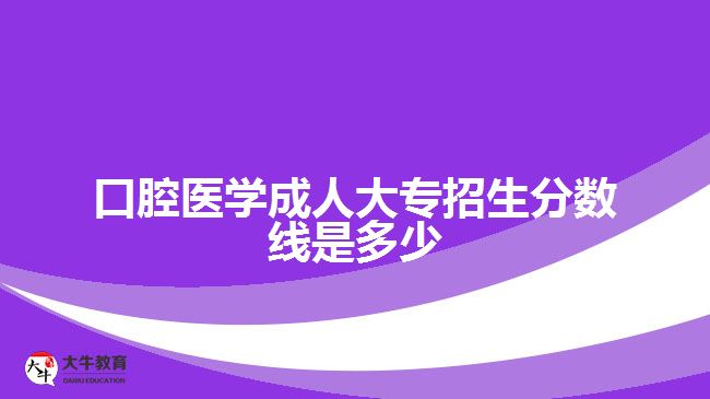 口腔医学成人大专招生分数线是多少