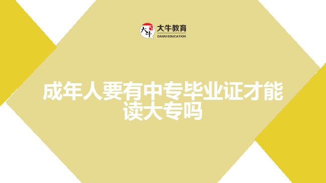 成年人要有中专毕业证才能读大专吗