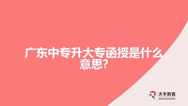 广东中专升大专函授是什么意思?
