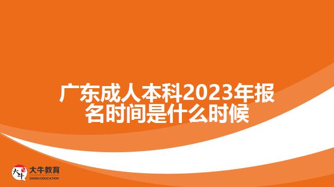 广东成人本科2023年报名时间是什么时候