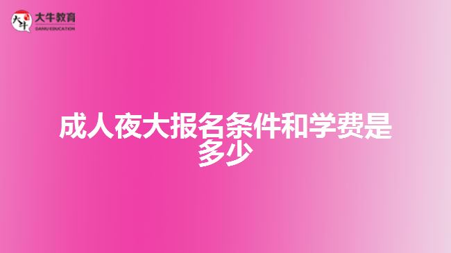 成人夜大报名条件和学费是多少