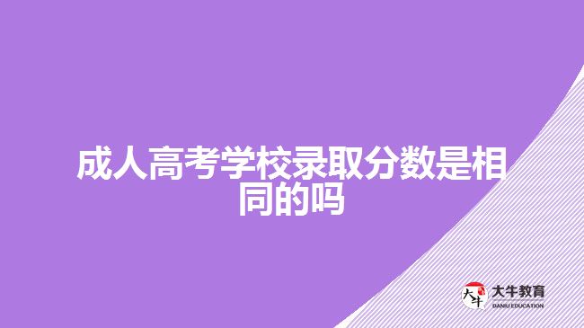 成人高考学校录取分数是相同的吗