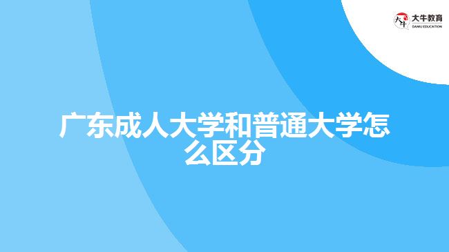 广东成人大学和普通大学怎么区分
