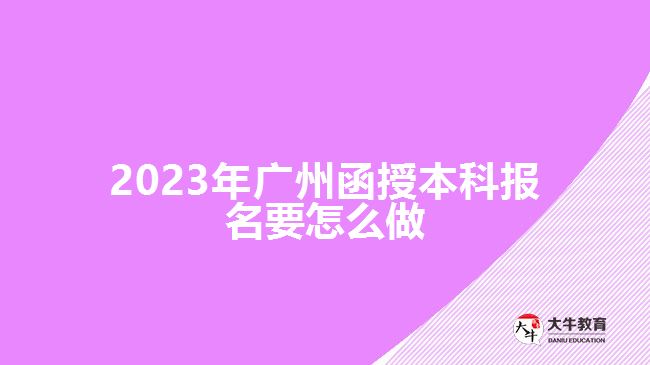 2023年广州函授本科报名要怎么做
