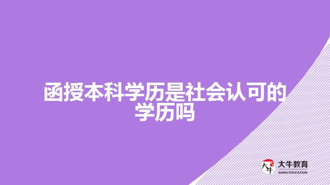 函授本科学历是社会认可的学历吗