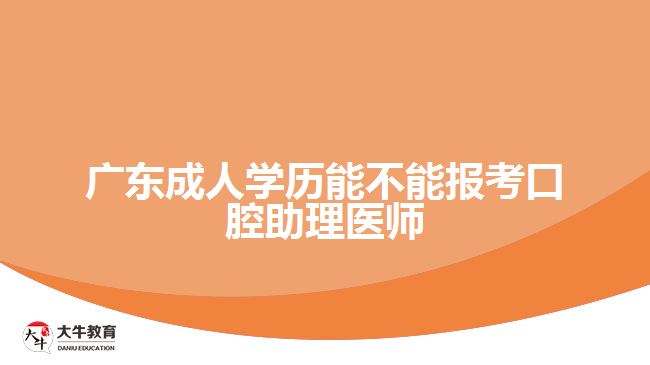 广东成人学历能不能报考口腔助理医师