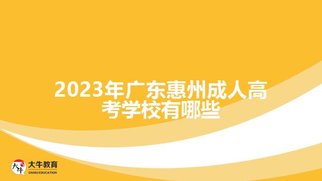 2023年广东惠州成人高考学校有哪些