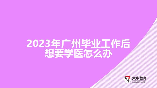 广州毕业工作后想要学医怎么办