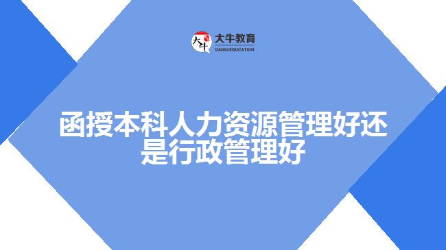 函授本科人力资源管理好还是行政管理好