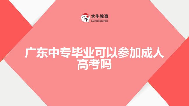 广东中专毕业可以参加成人高考吗