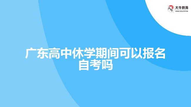 广东高中休学期间可以报名自考吗