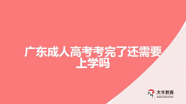 广东成人高考考完了还需要上学吗
