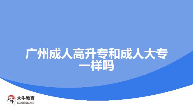 广州成人高升专和成人大专一样吗