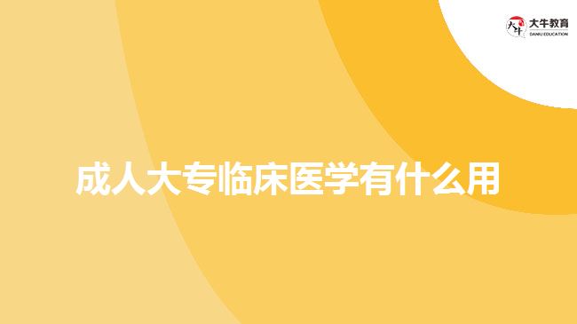 成人大专临床医学有什么用