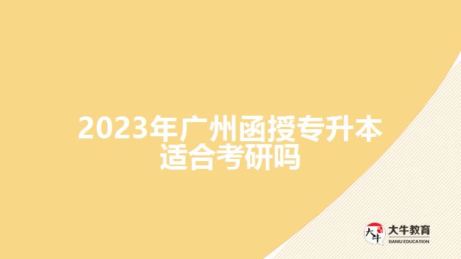 2023年广州函授专升本适合考研吗
