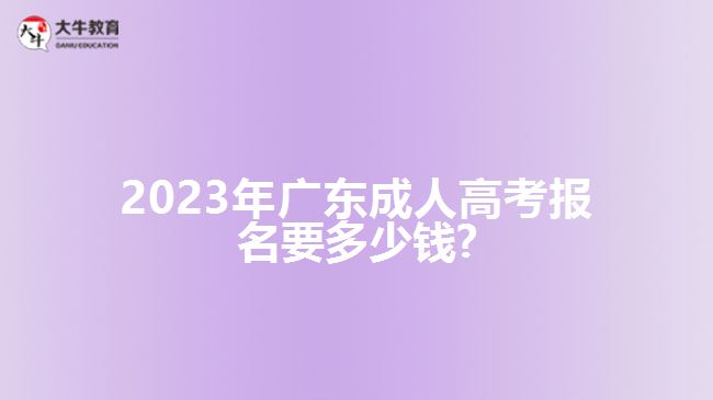 2023年广东成人高考报名要多少钱?