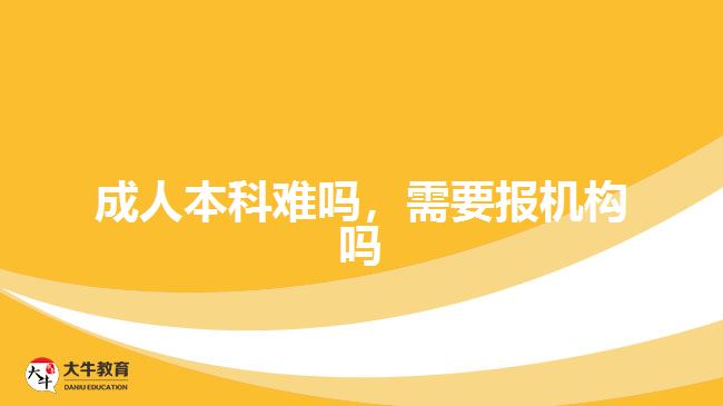 成人本科难吗，需要报机构吗