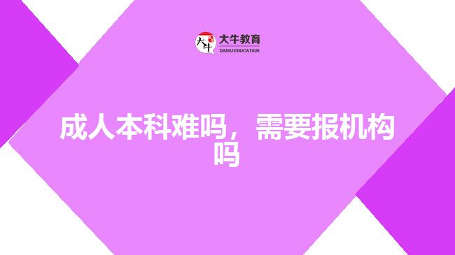 成人本科难吗，需要报机构吗