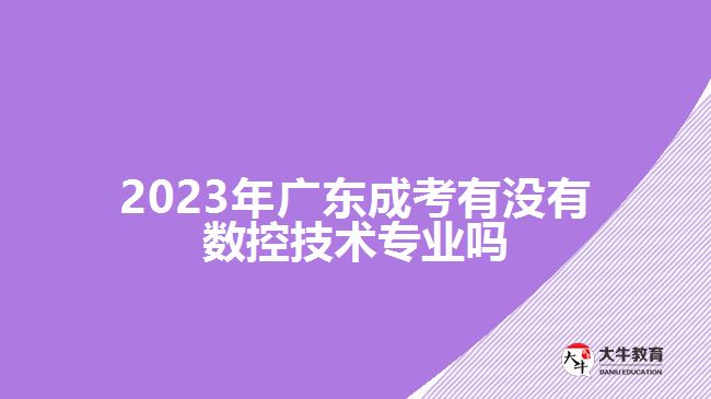 2023年广东成考有没有数控技术专业吗