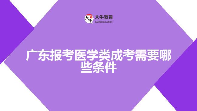 广东报考医学类成考需要哪些条件