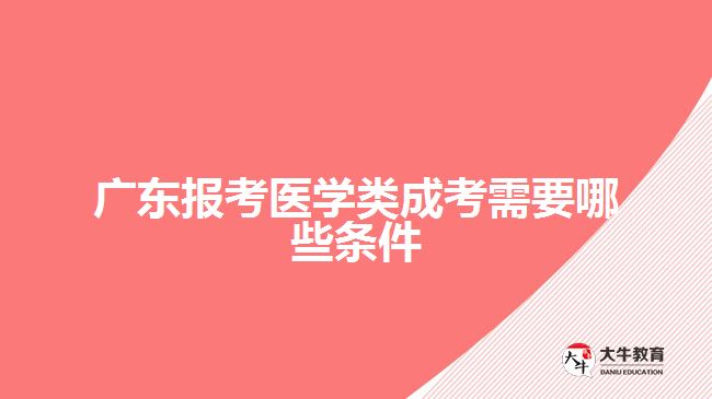 广东报考医学类成考需要哪些条件