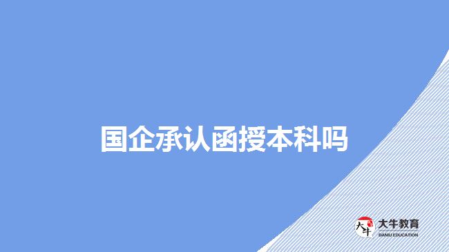 国企承认函授本科吗