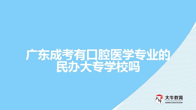 广东成考有口腔医学专业的民办大专学校吗